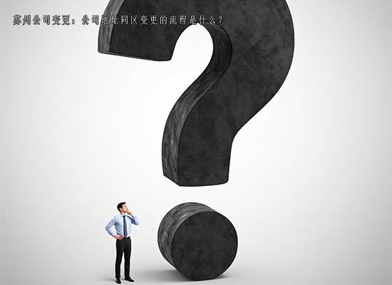 苏州公司变更：公司地址同区变更的流程是什么？