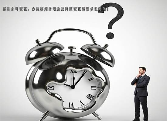 苏州公司变更：办理苏州公司地址同区变更需要多长时间？