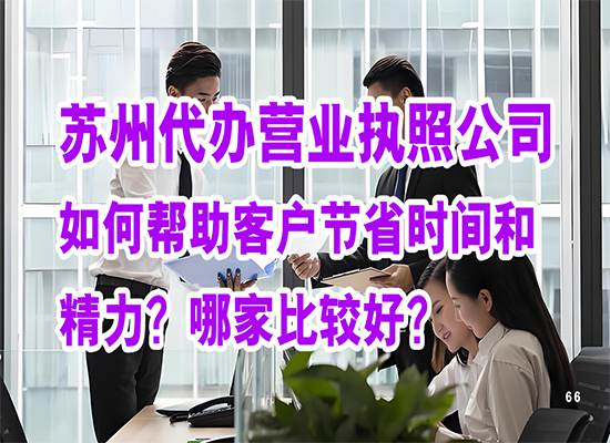 苏州代办营业执照公司如何帮助客户节省时间和精力？哪家比较好？