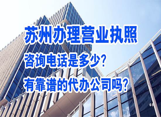 苏州办理营业执照咨询电话是多少？有靠谱的代办公司吗？