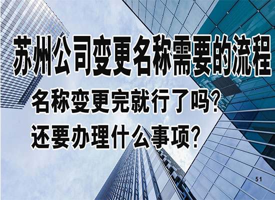 苏州公司变更名称需要走什么样的流程？名称变更完就行了吗？还要办理什么事项？