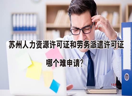 苏州人力资源许可证和劳务派遣许可证哪个难申请？