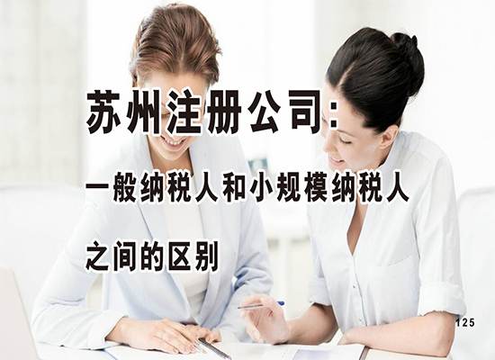 苏州注册公司：一般纳税人和小规模纳税人之间的区别是什么？