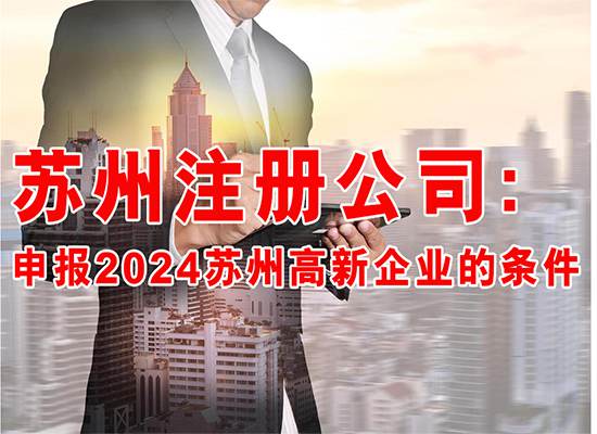 苏州注册公司：申报2024苏州高新企业的条件是什么？