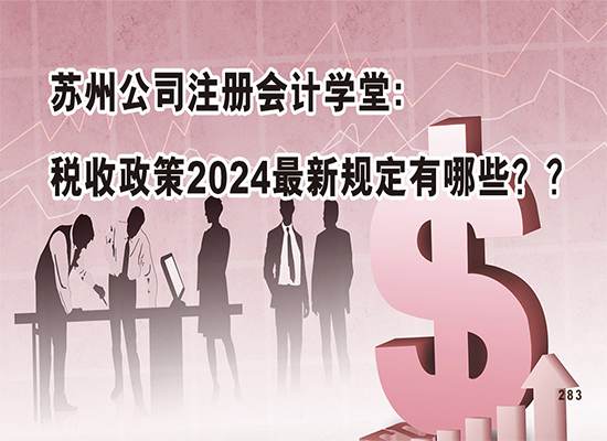 苏州公司注册会计学堂：税收政策2024最新规定有哪些？