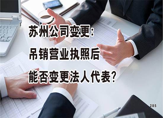 苏州公司变更：吊销营业执照后能否变更法人代表？