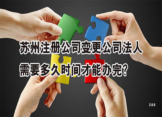 苏州注册公司变更公司法人需要多久时间才能办完？