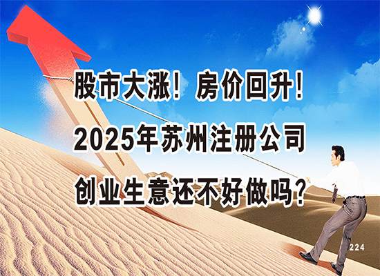 股市大涨！房价回升！2025年苏州注册公司创业生意还不好做吗？