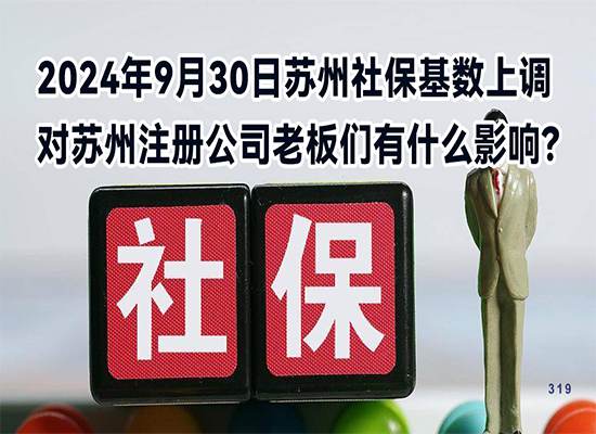 2024年9月30日苏州社保基数上调对苏州注册公司老板们有什么影响？