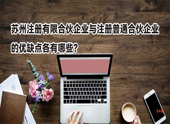 苏州注册有限合伙企业与注册普通合伙企业的优缺点各有哪些？