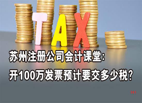 苏州注册公司会计课堂：开100万发票预计要交多少税？