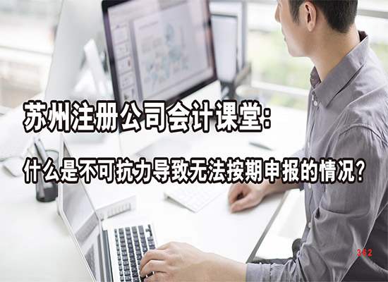 苏州注册公司会计课堂：什么是不可抗力导致无法按期申报的情况？