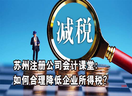 苏州注册公司会计课堂：如何合理降低企业所得税？