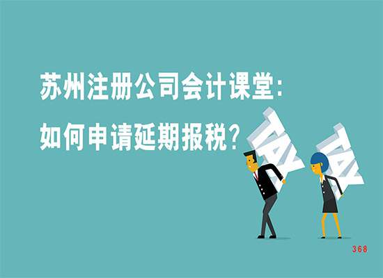 苏州注册公司会计课堂：如何申请延期报税？