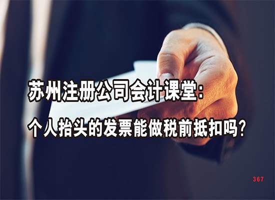 苏州注册公司会计课堂：个人抬头的发票能做税前抵扣吗？