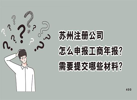 苏州注册公司怎么申报工商年报？需要提交哪些材料？