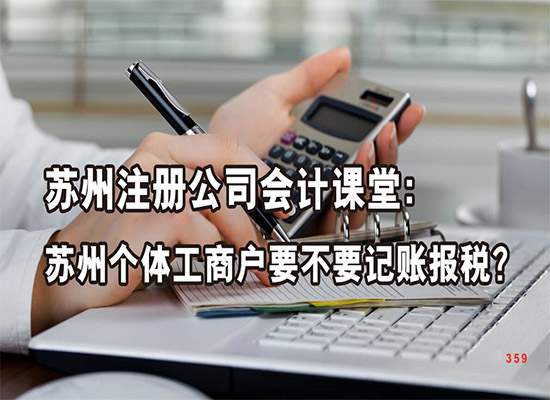 苏州注册公司会计课堂：苏州个体工商户要不要记账报税？