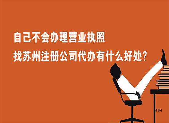 自己不会办理营业执照找苏州注册公司代办有什么好处？