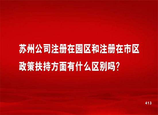 苏州公司注册在园区和注册在市区政策扶持方面有什么区别吗？